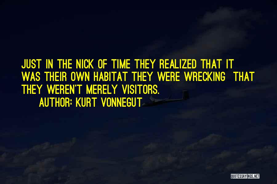 Kurt Vonnegut Quotes: Just In The Nick Of Time They Realized That It Was Their Own Habitat They Were Wrecking That They Weren't