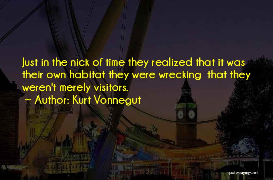 Kurt Vonnegut Quotes: Just In The Nick Of Time They Realized That It Was Their Own Habitat They Were Wrecking That They Weren't