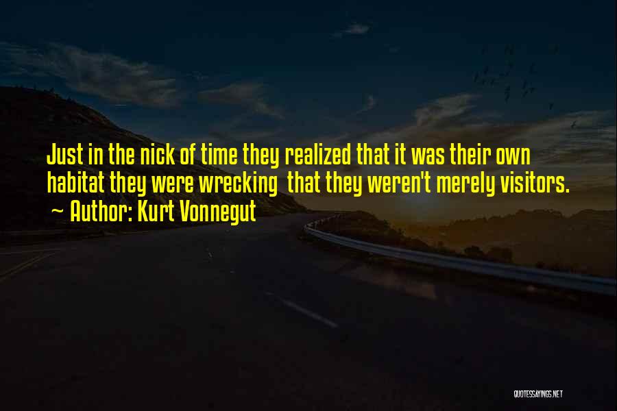 Kurt Vonnegut Quotes: Just In The Nick Of Time They Realized That It Was Their Own Habitat They Were Wrecking That They Weren't