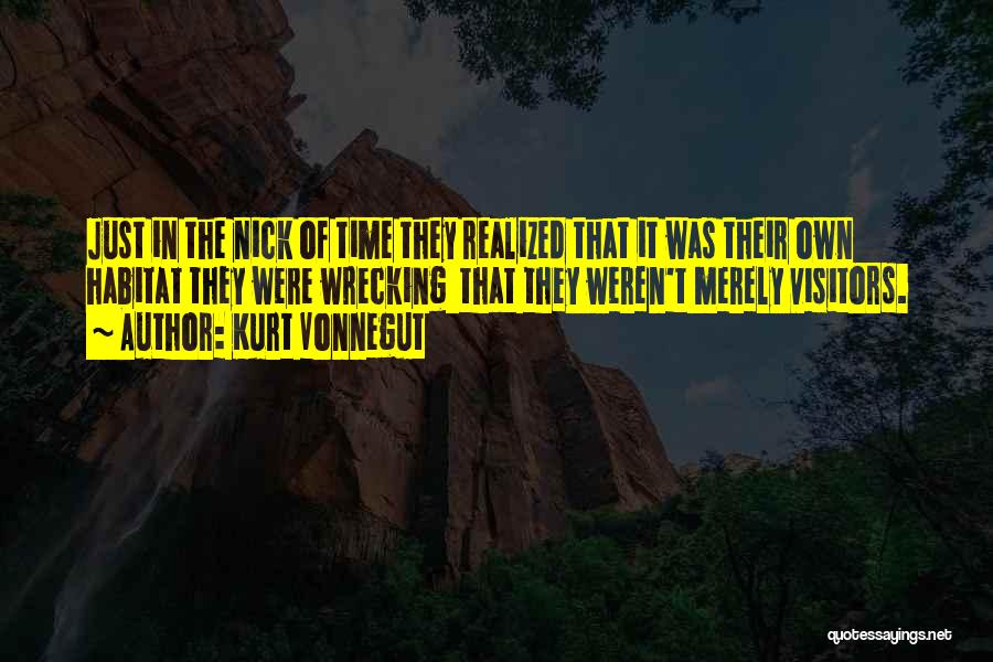 Kurt Vonnegut Quotes: Just In The Nick Of Time They Realized That It Was Their Own Habitat They Were Wrecking That They Weren't