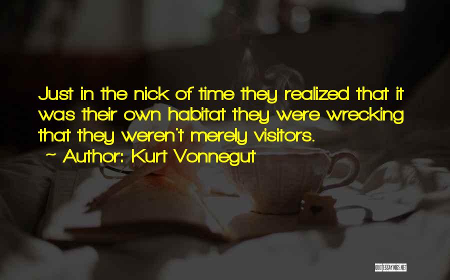 Kurt Vonnegut Quotes: Just In The Nick Of Time They Realized That It Was Their Own Habitat They Were Wrecking That They Weren't