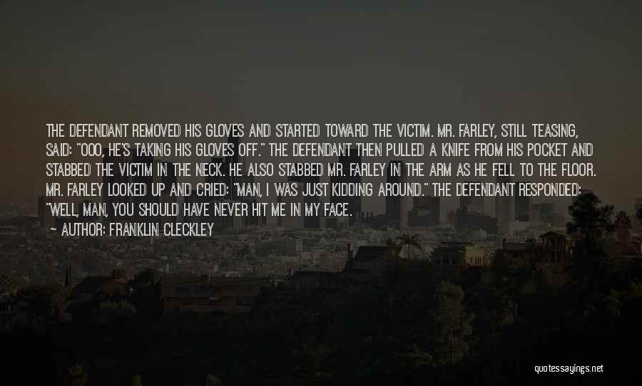 Franklin Cleckley Quotes: The Defendant Removed His Gloves And Started Toward The Victim. Mr. Farley, Still Teasing, Said: Ooo, He's Taking His Gloves