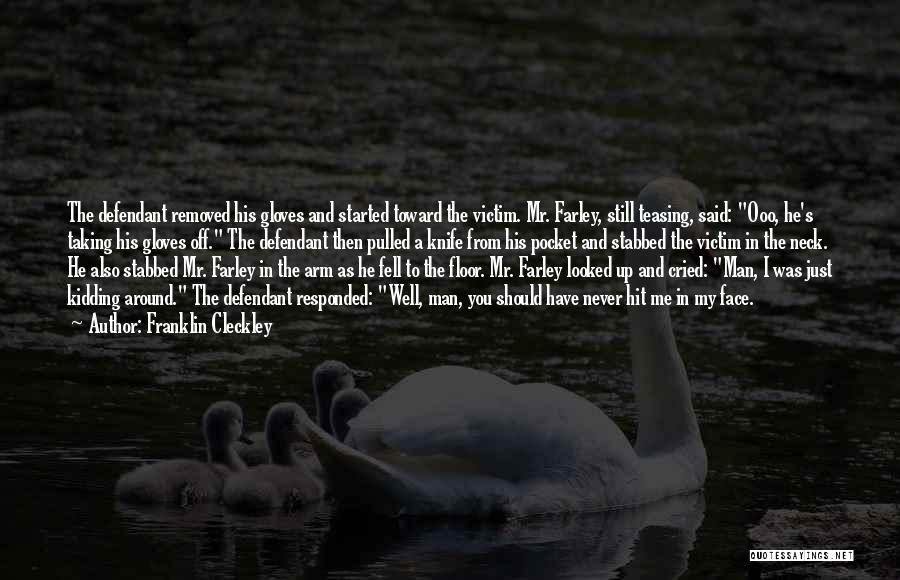 Franklin Cleckley Quotes: The Defendant Removed His Gloves And Started Toward The Victim. Mr. Farley, Still Teasing, Said: Ooo, He's Taking His Gloves