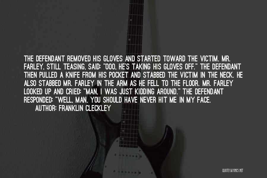 Franklin Cleckley Quotes: The Defendant Removed His Gloves And Started Toward The Victim. Mr. Farley, Still Teasing, Said: Ooo, He's Taking His Gloves