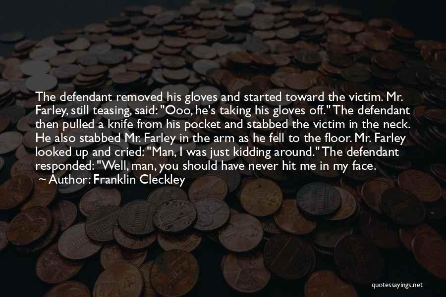 Franklin Cleckley Quotes: The Defendant Removed His Gloves And Started Toward The Victim. Mr. Farley, Still Teasing, Said: Ooo, He's Taking His Gloves