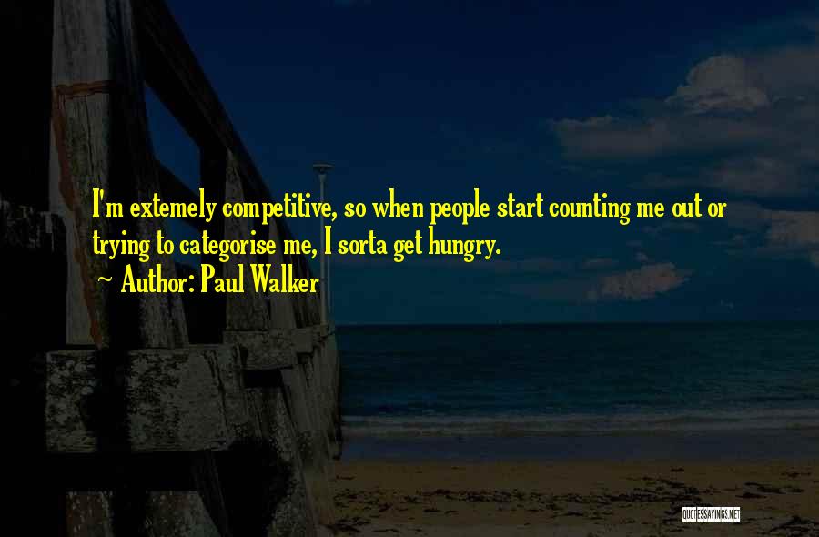 Paul Walker Quotes: I'm Extemely Competitive, So When People Start Counting Me Out Or Trying To Categorise Me, I Sorta Get Hungry.