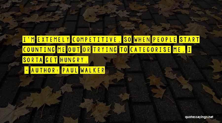 Paul Walker Quotes: I'm Extemely Competitive, So When People Start Counting Me Out Or Trying To Categorise Me, I Sorta Get Hungry.