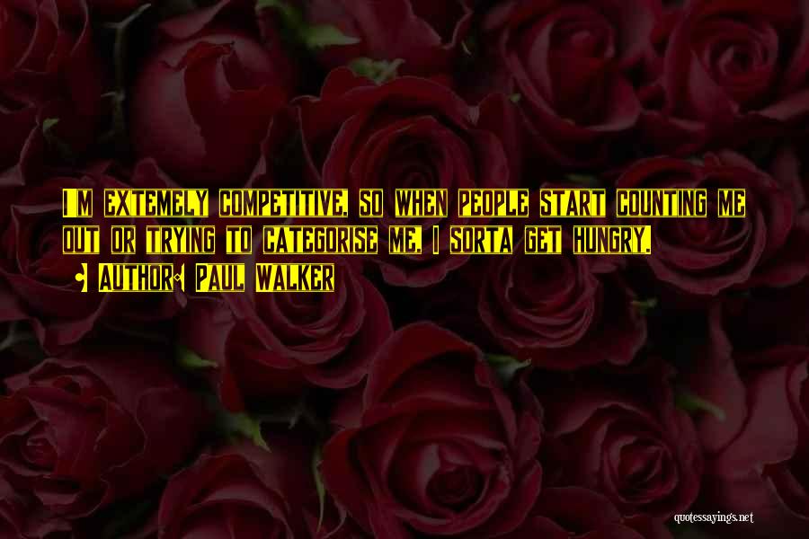 Paul Walker Quotes: I'm Extemely Competitive, So When People Start Counting Me Out Or Trying To Categorise Me, I Sorta Get Hungry.