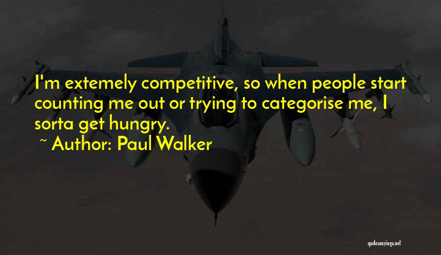 Paul Walker Quotes: I'm Extemely Competitive, So When People Start Counting Me Out Or Trying To Categorise Me, I Sorta Get Hungry.