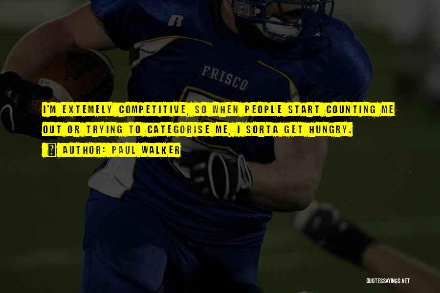 Paul Walker Quotes: I'm Extemely Competitive, So When People Start Counting Me Out Or Trying To Categorise Me, I Sorta Get Hungry.