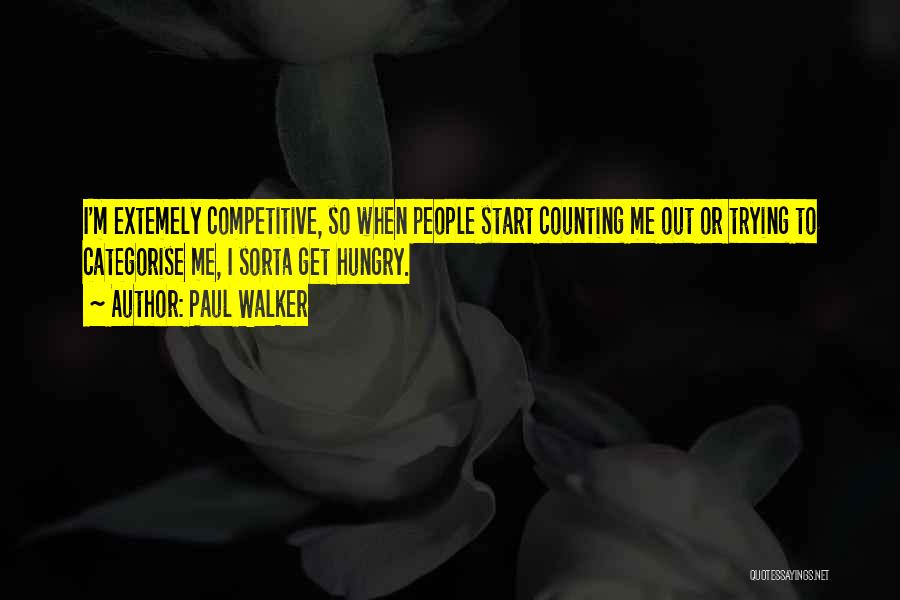 Paul Walker Quotes: I'm Extemely Competitive, So When People Start Counting Me Out Or Trying To Categorise Me, I Sorta Get Hungry.