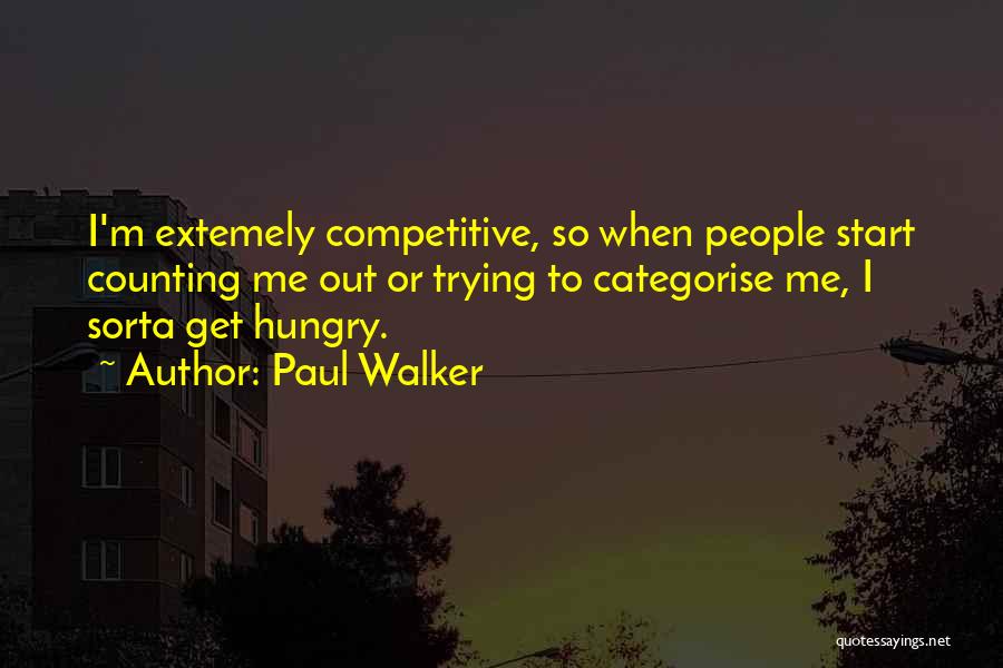 Paul Walker Quotes: I'm Extemely Competitive, So When People Start Counting Me Out Or Trying To Categorise Me, I Sorta Get Hungry.