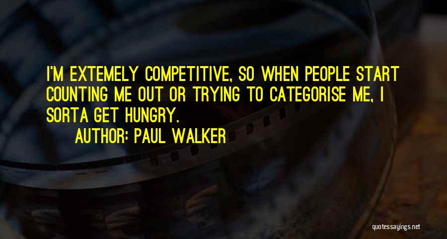 Paul Walker Quotes: I'm Extemely Competitive, So When People Start Counting Me Out Or Trying To Categorise Me, I Sorta Get Hungry.