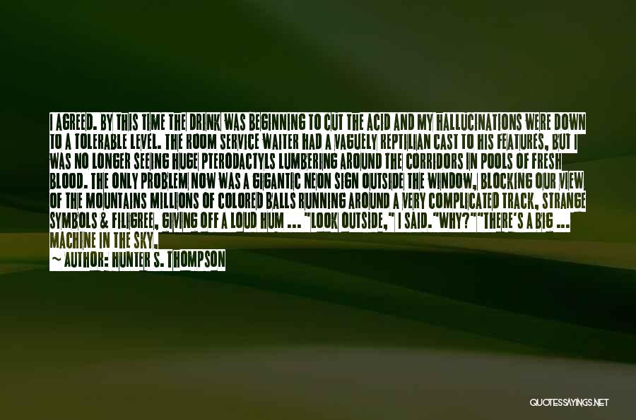 Hunter S. Thompson Quotes: I Agreed. By This Time The Drink Was Beginning To Cut The Acid And My Hallucinations Were Down To A