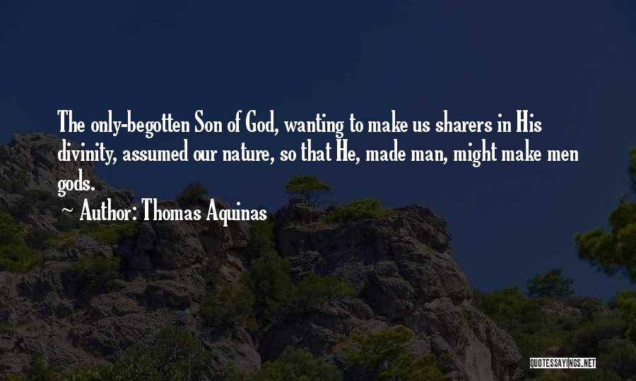 Thomas Aquinas Quotes: The Only-begotten Son Of God, Wanting To Make Us Sharers In His Divinity, Assumed Our Nature, So That He, Made