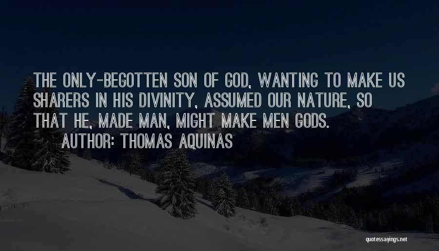 Thomas Aquinas Quotes: The Only-begotten Son Of God, Wanting To Make Us Sharers In His Divinity, Assumed Our Nature, So That He, Made