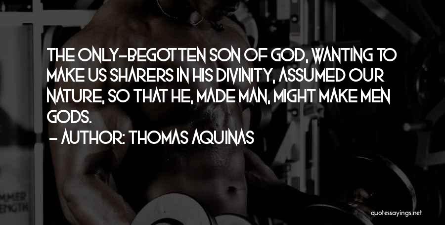 Thomas Aquinas Quotes: The Only-begotten Son Of God, Wanting To Make Us Sharers In His Divinity, Assumed Our Nature, So That He, Made