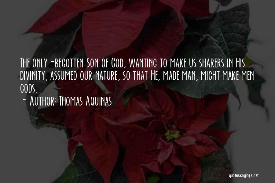 Thomas Aquinas Quotes: The Only-begotten Son Of God, Wanting To Make Us Sharers In His Divinity, Assumed Our Nature, So That He, Made