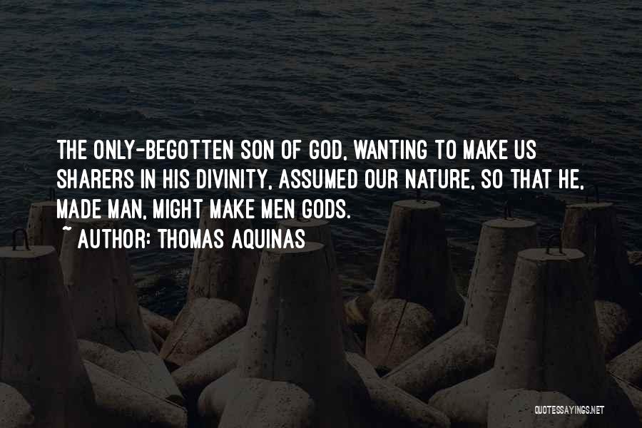 Thomas Aquinas Quotes: The Only-begotten Son Of God, Wanting To Make Us Sharers In His Divinity, Assumed Our Nature, So That He, Made