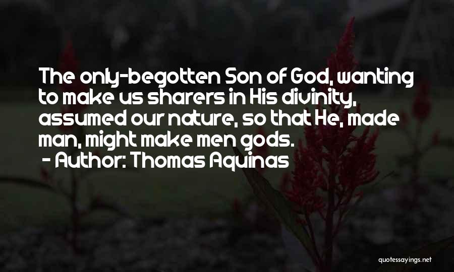 Thomas Aquinas Quotes: The Only-begotten Son Of God, Wanting To Make Us Sharers In His Divinity, Assumed Our Nature, So That He, Made