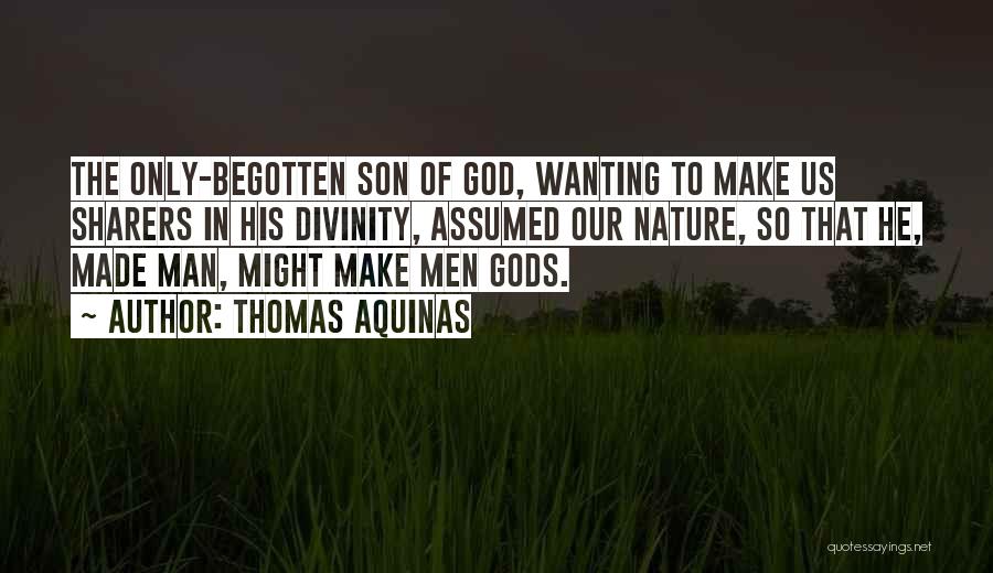 Thomas Aquinas Quotes: The Only-begotten Son Of God, Wanting To Make Us Sharers In His Divinity, Assumed Our Nature, So That He, Made