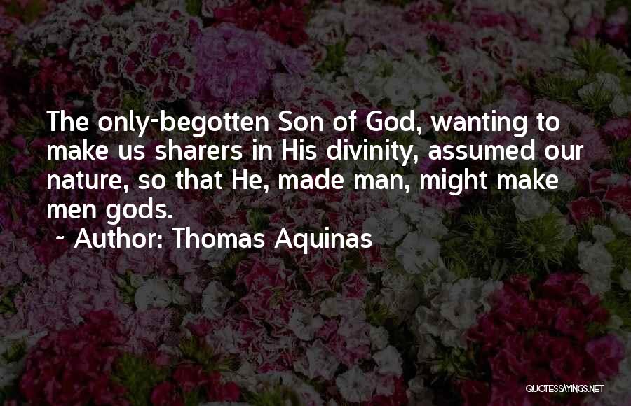 Thomas Aquinas Quotes: The Only-begotten Son Of God, Wanting To Make Us Sharers In His Divinity, Assumed Our Nature, So That He, Made