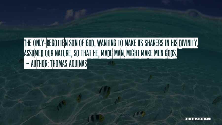 Thomas Aquinas Quotes: The Only-begotten Son Of God, Wanting To Make Us Sharers In His Divinity, Assumed Our Nature, So That He, Made