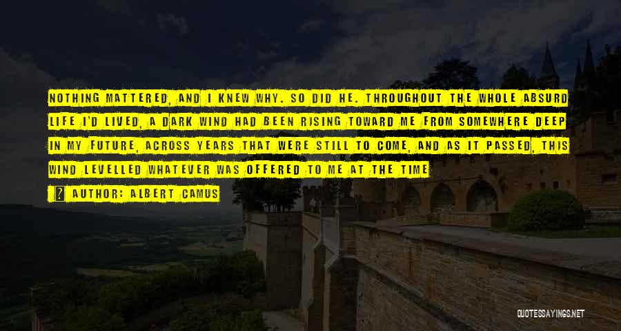Albert Camus Quotes: Nothing Mattered, And I Knew Why. So Did He. Throughout The Whole Absurd Life I'd Lived, A Dark Wind Had