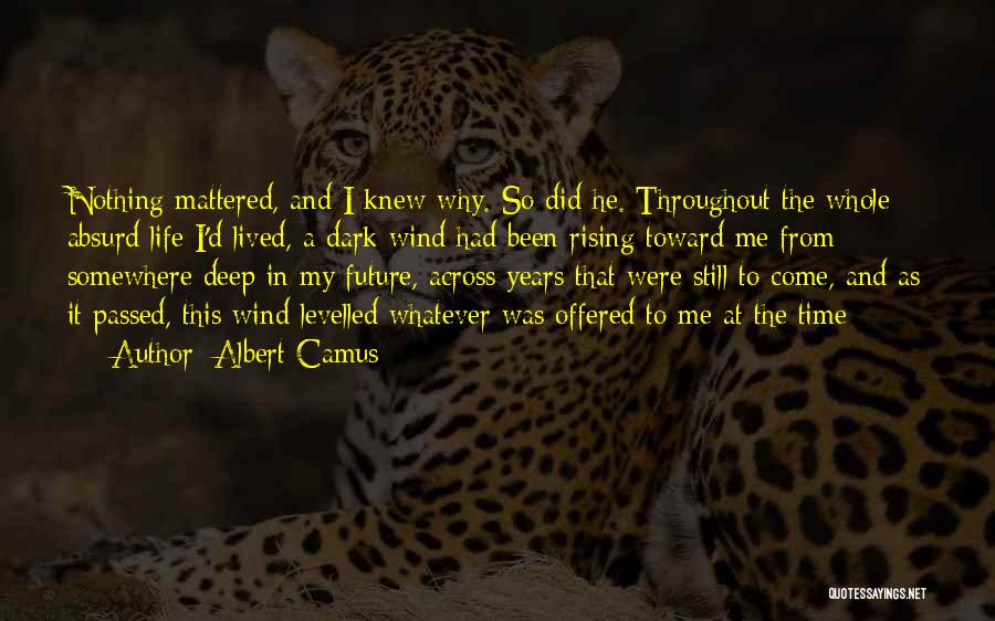 Albert Camus Quotes: Nothing Mattered, And I Knew Why. So Did He. Throughout The Whole Absurd Life I'd Lived, A Dark Wind Had