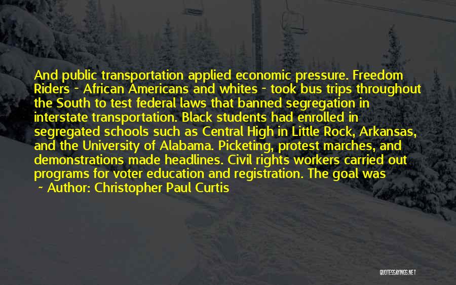Christopher Paul Curtis Quotes: And Public Transportation Applied Economic Pressure. Freedom Riders - African Americans And Whites - Took Bus Trips Throughout The South