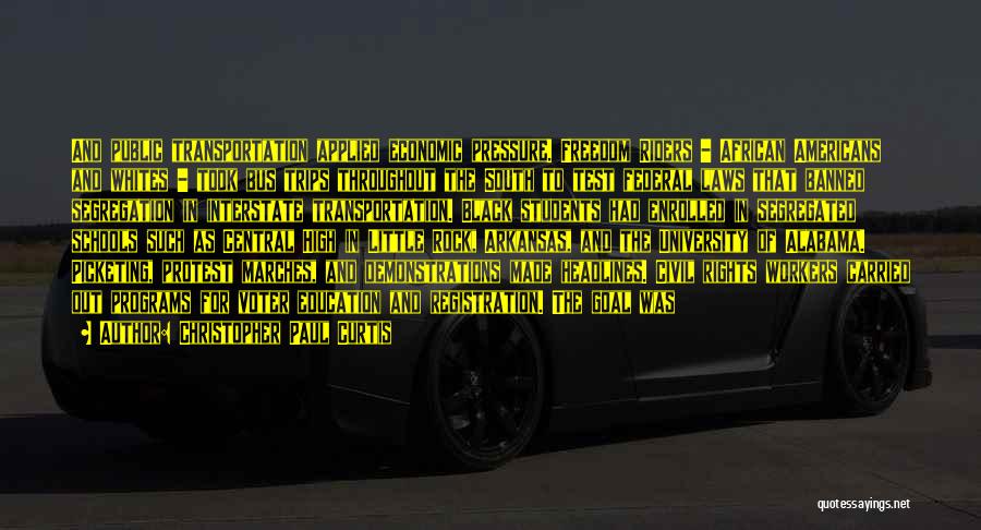 Christopher Paul Curtis Quotes: And Public Transportation Applied Economic Pressure. Freedom Riders - African Americans And Whites - Took Bus Trips Throughout The South