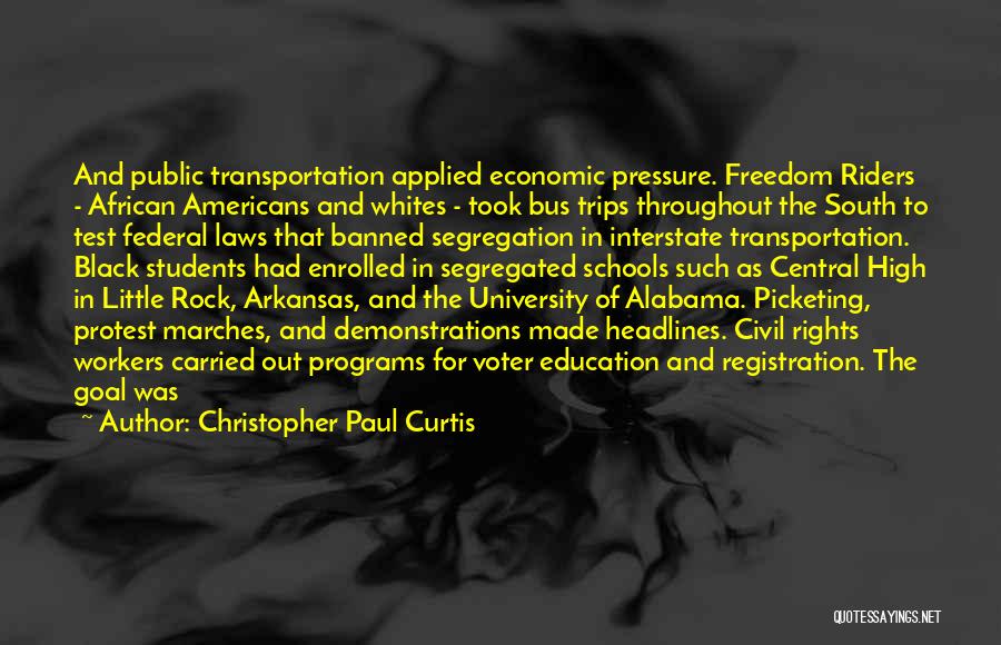 Christopher Paul Curtis Quotes: And Public Transportation Applied Economic Pressure. Freedom Riders - African Americans And Whites - Took Bus Trips Throughout The South