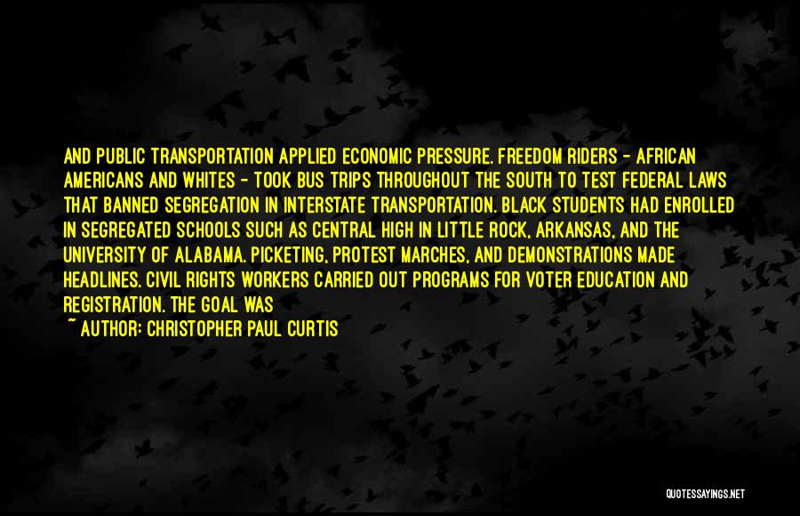 Christopher Paul Curtis Quotes: And Public Transportation Applied Economic Pressure. Freedom Riders - African Americans And Whites - Took Bus Trips Throughout The South