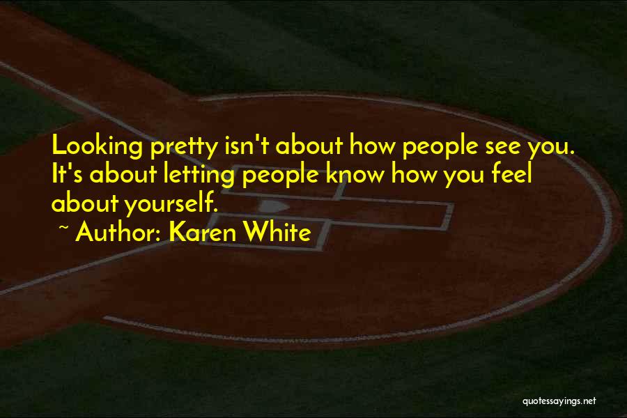 Karen White Quotes: Looking Pretty Isn't About How People See You. It's About Letting People Know How You Feel About Yourself.