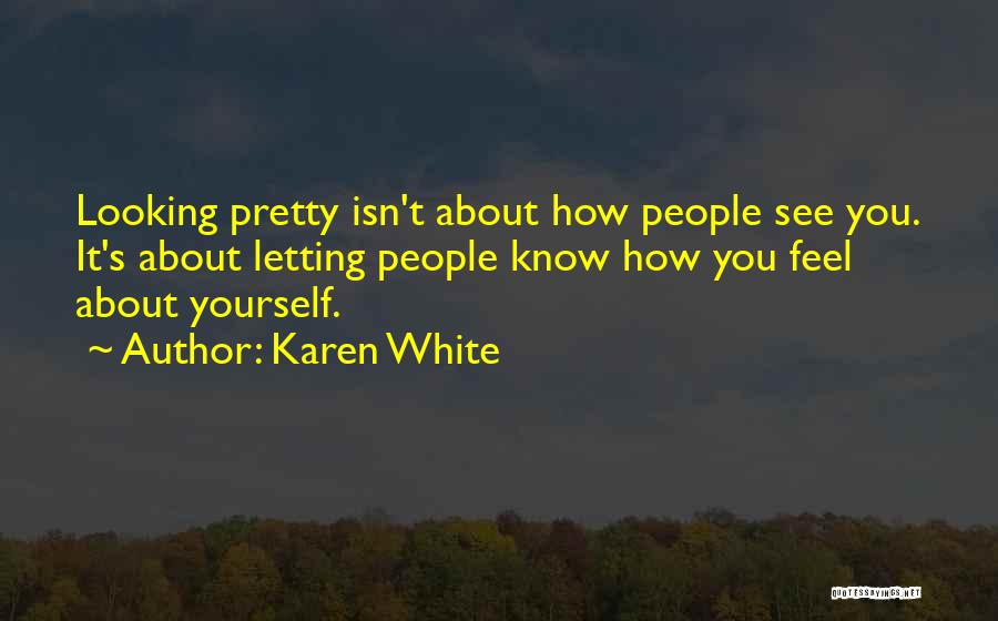 Karen White Quotes: Looking Pretty Isn't About How People See You. It's About Letting People Know How You Feel About Yourself.