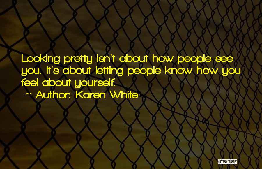 Karen White Quotes: Looking Pretty Isn't About How People See You. It's About Letting People Know How You Feel About Yourself.