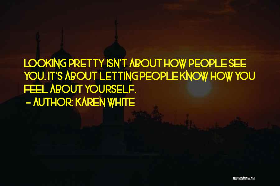 Karen White Quotes: Looking Pretty Isn't About How People See You. It's About Letting People Know How You Feel About Yourself.