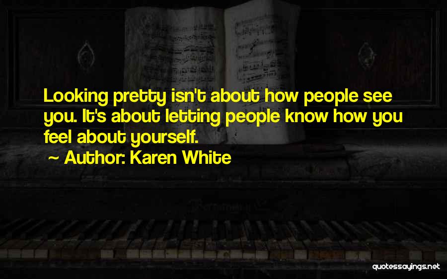 Karen White Quotes: Looking Pretty Isn't About How People See You. It's About Letting People Know How You Feel About Yourself.