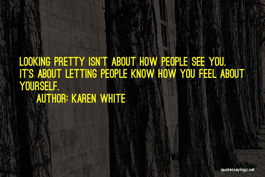 Karen White Quotes: Looking Pretty Isn't About How People See You. It's About Letting People Know How You Feel About Yourself.