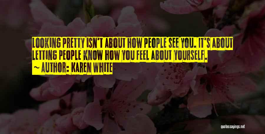 Karen White Quotes: Looking Pretty Isn't About How People See You. It's About Letting People Know How You Feel About Yourself.