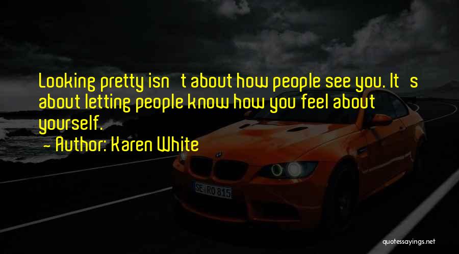 Karen White Quotes: Looking Pretty Isn't About How People See You. It's About Letting People Know How You Feel About Yourself.