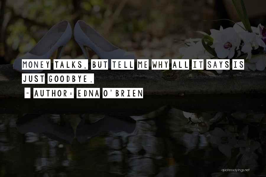Edna O'Brien Quotes: Money Talks, But Tell Me Why All It Says Is Just Goodbye.