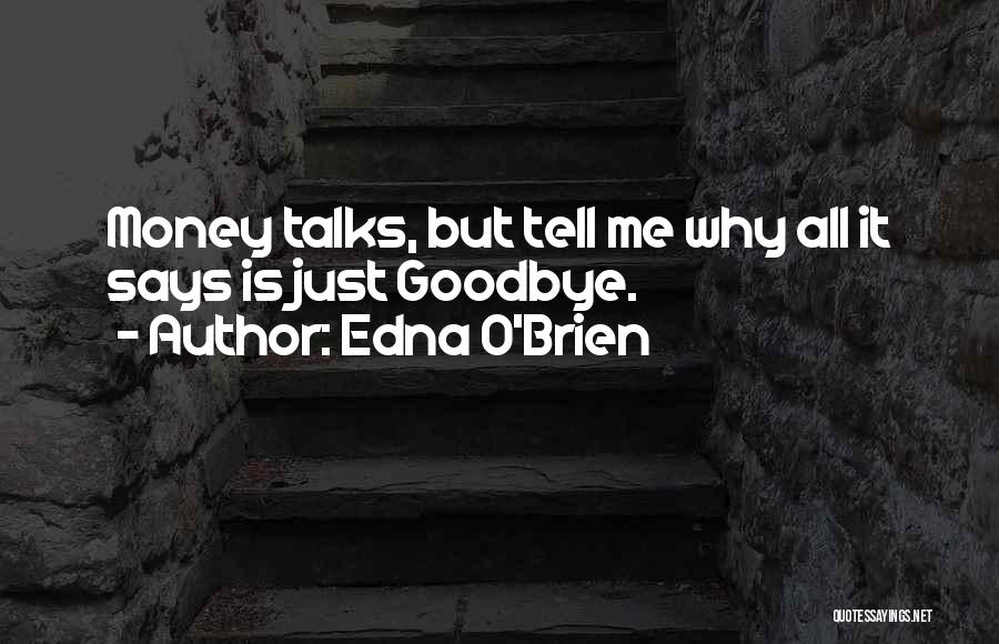 Edna O'Brien Quotes: Money Talks, But Tell Me Why All It Says Is Just Goodbye.