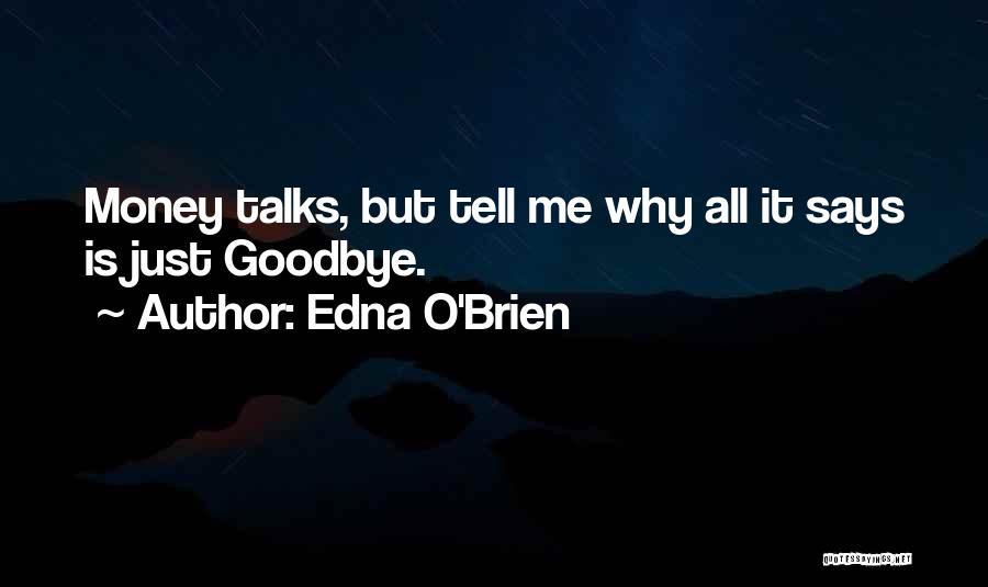 Edna O'Brien Quotes: Money Talks, But Tell Me Why All It Says Is Just Goodbye.
