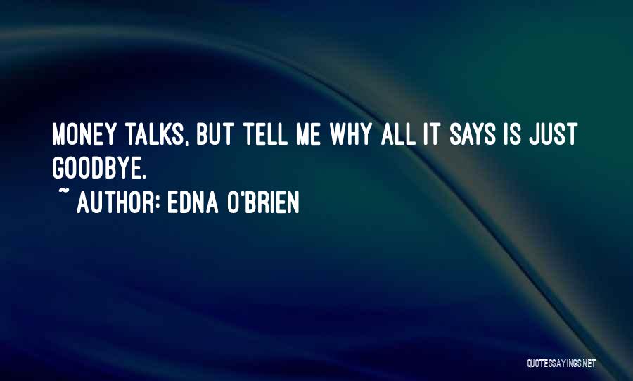 Edna O'Brien Quotes: Money Talks, But Tell Me Why All It Says Is Just Goodbye.