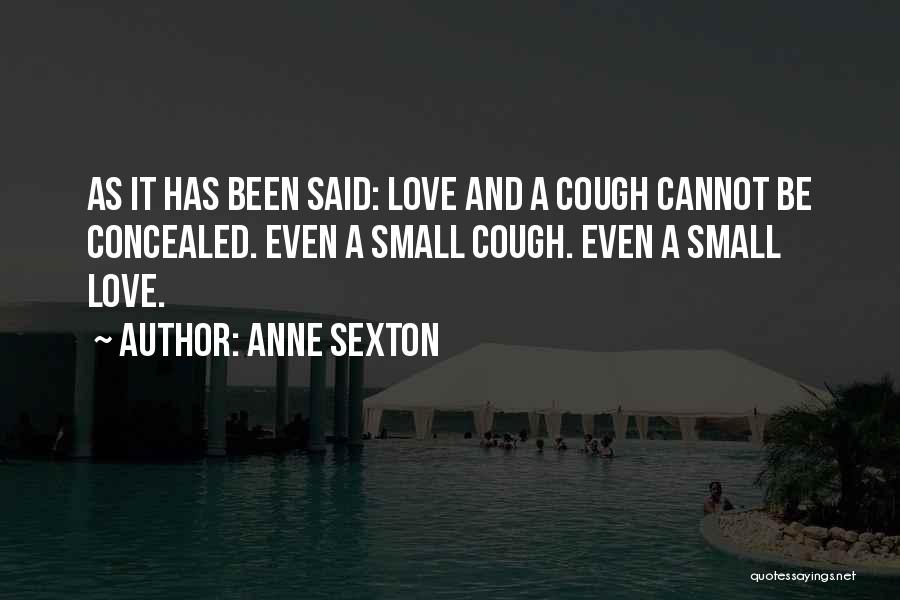 Anne Sexton Quotes: As It Has Been Said: Love And A Cough Cannot Be Concealed. Even A Small Cough. Even A Small Love.