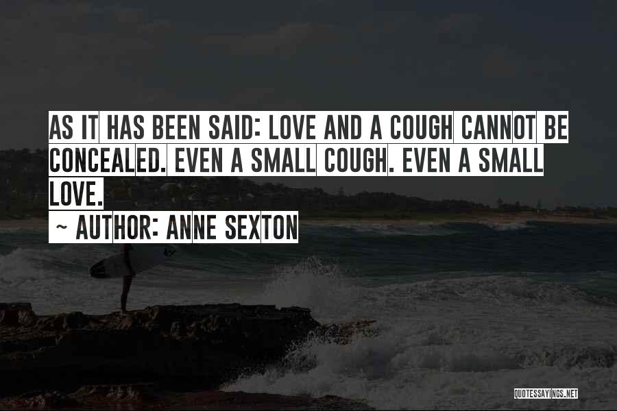 Anne Sexton Quotes: As It Has Been Said: Love And A Cough Cannot Be Concealed. Even A Small Cough. Even A Small Love.