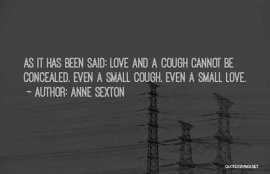 Anne Sexton Quotes: As It Has Been Said: Love And A Cough Cannot Be Concealed. Even A Small Cough. Even A Small Love.