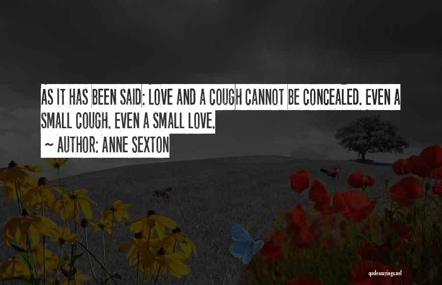 Anne Sexton Quotes: As It Has Been Said: Love And A Cough Cannot Be Concealed. Even A Small Cough. Even A Small Love.