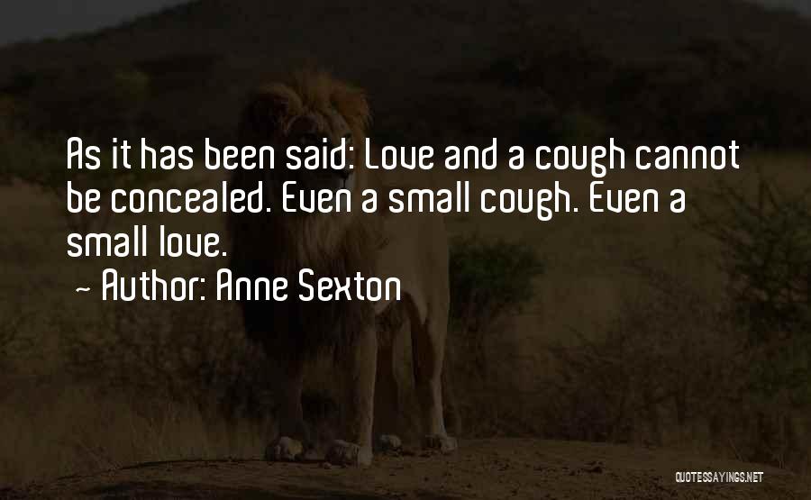 Anne Sexton Quotes: As It Has Been Said: Love And A Cough Cannot Be Concealed. Even A Small Cough. Even A Small Love.